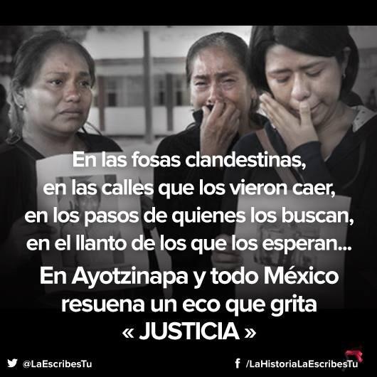 In the secret graves, in the streets that saw them fall, in the steps of those who are searching for them, in the cries of those who are waiting for them...In Ayotzinapa and all of Mexico resounds an echo that shouts "JUSTICE." Photo tweeted by @LaEscribesTu
